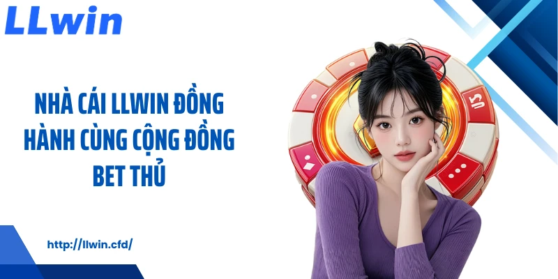 Nhà cái LLWIN đồng hành cùng cộng đồng bet thủ